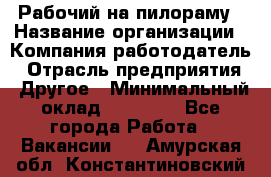 Рабочий на пилораму › Название организации ­ Компания-работодатель › Отрасль предприятия ­ Другое › Минимальный оклад ­ 20 000 - Все города Работа » Вакансии   . Амурская обл.,Константиновский р-н